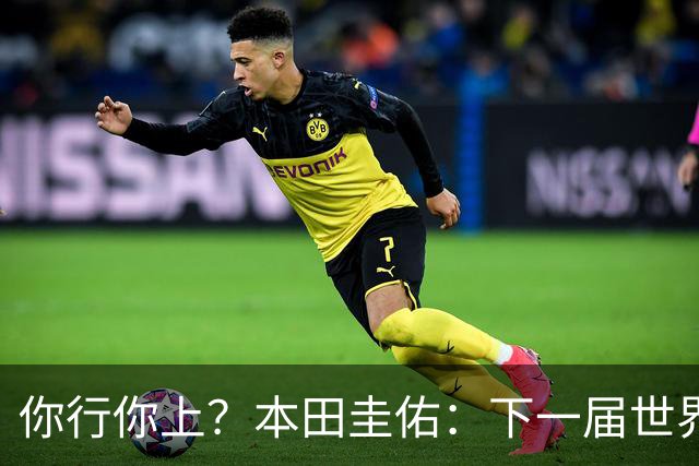 你行你上？本田圭佑：下一届世界杯想作为教练带领日本队参赛