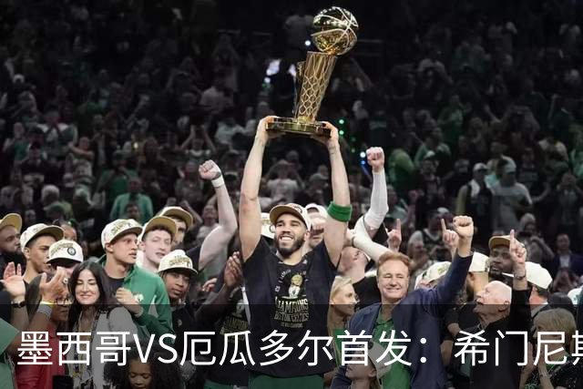 墨西哥VS厄瓜多尔首发：希门尼斯先发 帕乔凯塞多出战