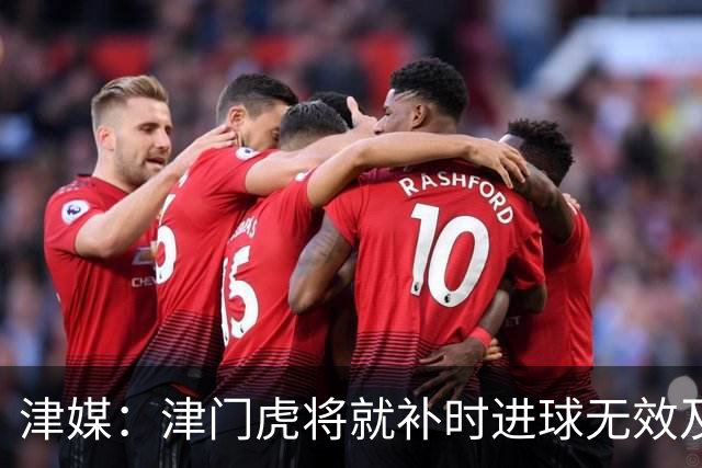 津媒：津门虎将就补时进球无效及补时时间明显不足向足协申诉