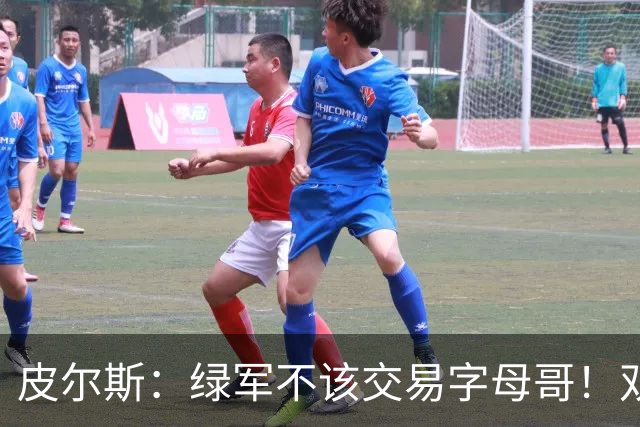 皮尔斯：绿军不该交易字母哥！双探花是赢球组合没必要拆散