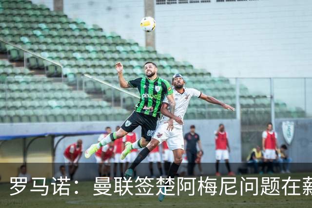 罗马诺：曼联签楚阿梅尼问题在薪资 红魔枪手都非常看好斯科特