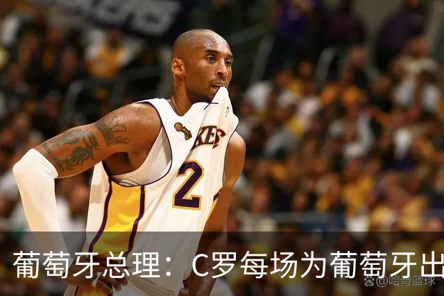葡萄牙总理：C罗每场为葡萄牙出战时，都是一位绝对出色的运动员